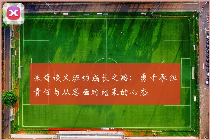 米奇谈文班的成长之路：勇于承担责任与从容面对结果的心态