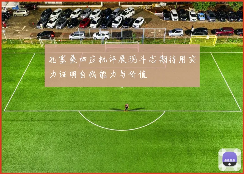 孔塞桑回应批评展现斗志期待用实力证明自我能力与价值