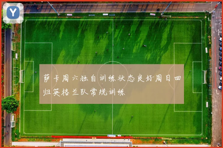 萨卡周六独自训练状态良好周日回归英格兰队常规训练