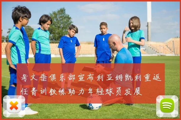 考文垂俱乐部宣布利亚姆凯利重返任青训教练助力年轻球员发展