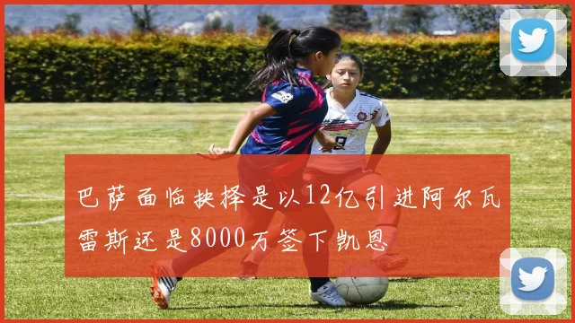巴萨面临抉择是以12亿引进阿尔瓦雷斯还是8000万签下凯恩