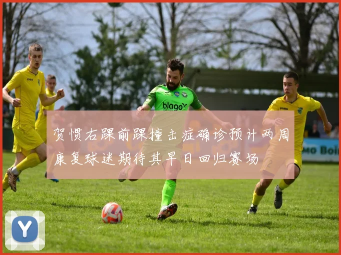 贺惯右踝前踝撞击症确诊预计两周康复球迷期待其早日回归赛场