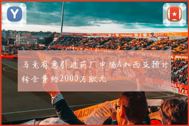 马竞有意引进药厂中场A加西亚预计转会费约2000万欧元