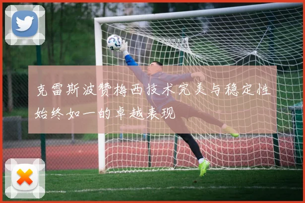 克雷斯波赞梅西技术完美与稳定性始终如一的卓越表现