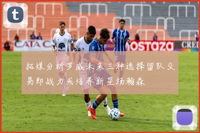 拓媒分析罗威未来三种选择留队交易即战力或培养新星杨瀚森