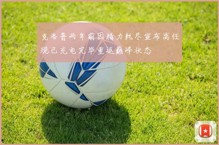 克洛普两年前因精力耗尽宣布离任现已充电完毕重返巅峰状态