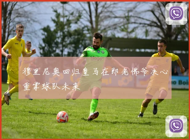 穆里尼奥回归皇马在即老佛爷决心重掌球队未来